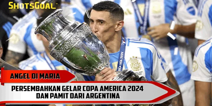 Angel Di Maria - Persembahkan Gelar Copa America 2024 dan Pamit dari Argentina